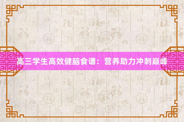 高三学生高效健脑食谱：营养助力冲刺巅峰