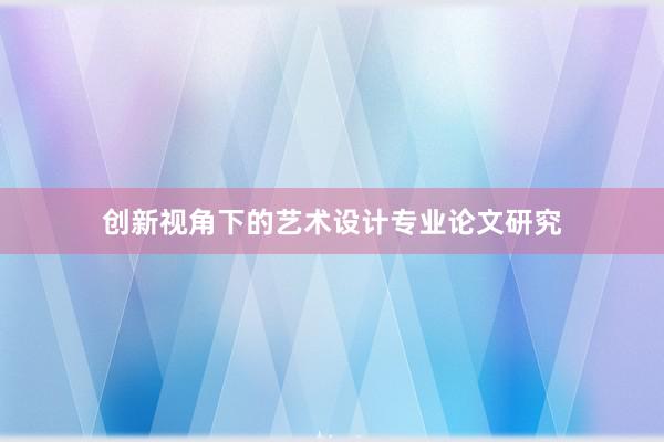 创新视角下的艺术设计专业论文研究