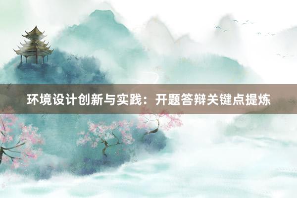 环境设计创新与实践：开题答辩关键点提炼