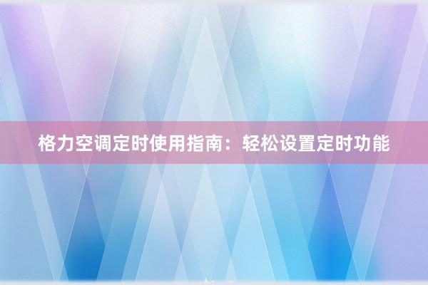 格力空调定时使用指南：轻松设置定时功能