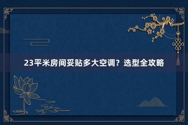 23平米房间妥贴多大空调？选型全攻略